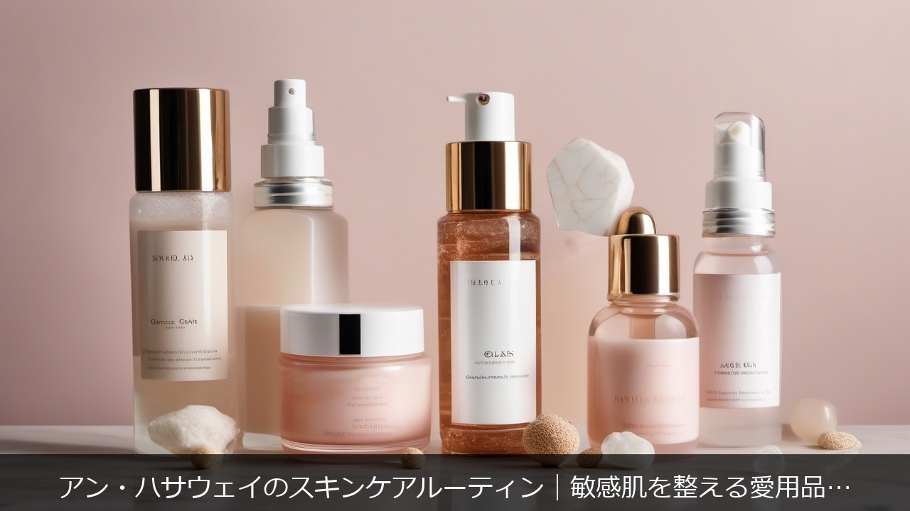 アン・ハサウェイのスキンケアルーティン｜敏感肌を整える愛用品と朝夜の手順を徹底解説 アイキャッチ