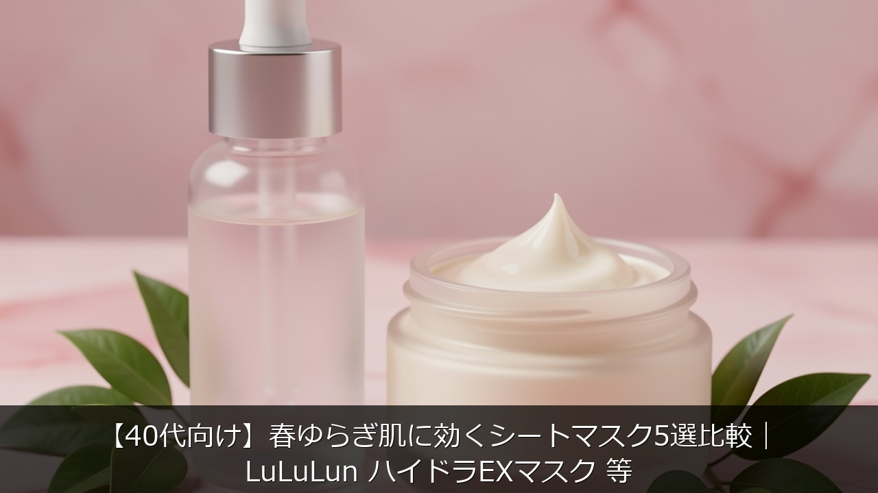 【40代向け】春ゆらぎ肌に効くシートマスク5選比較｜LuLuLun ハイドラEXマスク 等のアイキャッチ画像