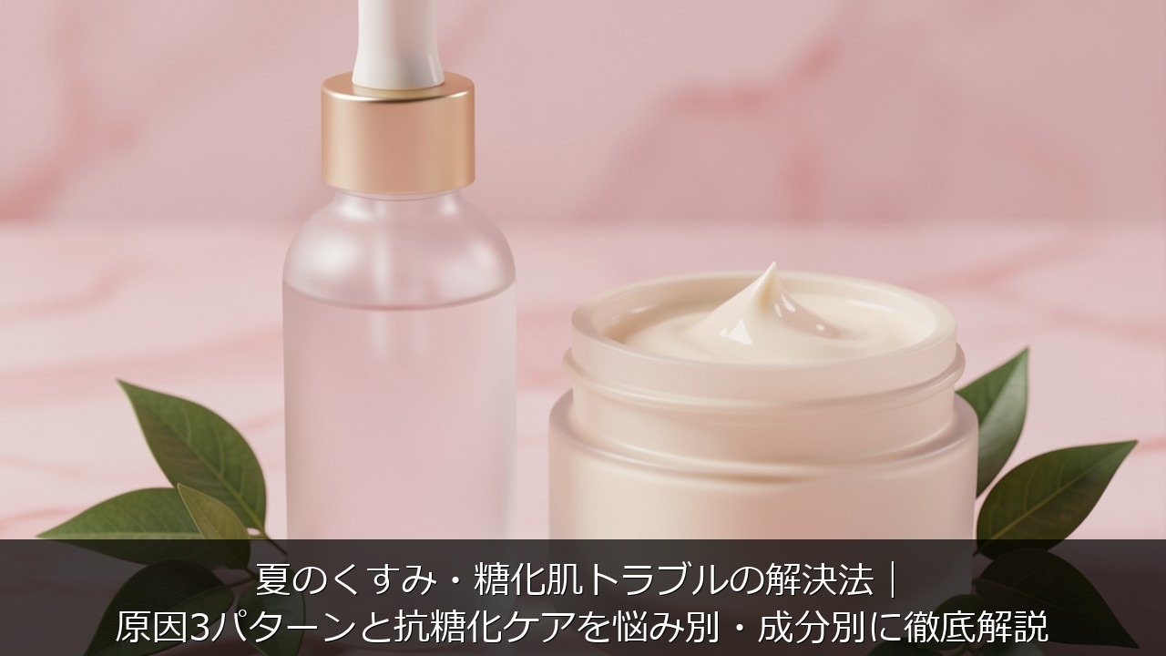 夏のくすみ・糖化肌トラブルの解決法｜原因3パターンと抗糖化ケアを悩み別・成分別に徹底解説のアイキャッチ画像