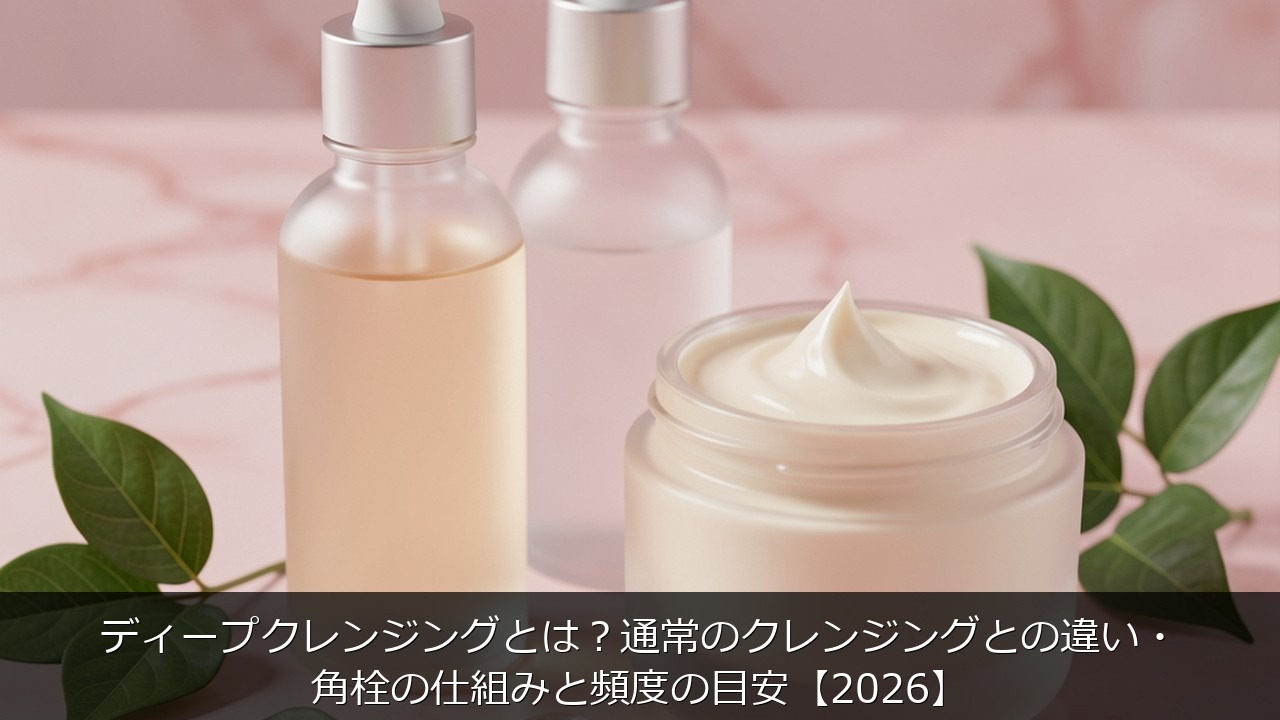 ディープクレンジングとはに関する記事のアイキャッチ画像 - ディープクレンジングとは？通常のクレンジングとの違い・角栓の仕組みと頻度の目安【2026】